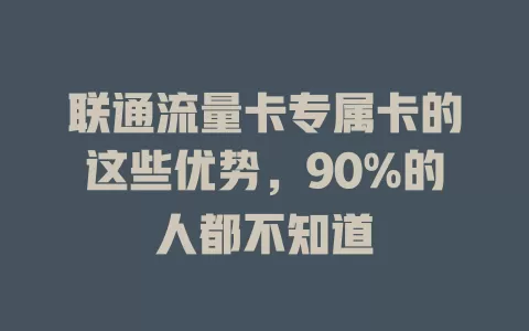 联通流量卡专属卡的这些优势，90%的人都不知道