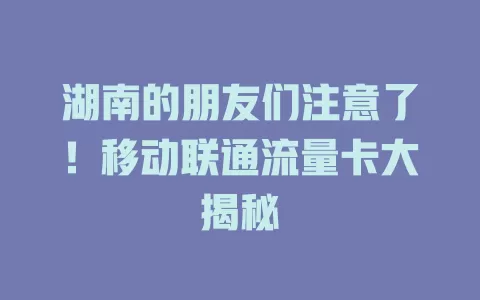 湖南的朋友们注意了！移动联通流量卡大揭秘