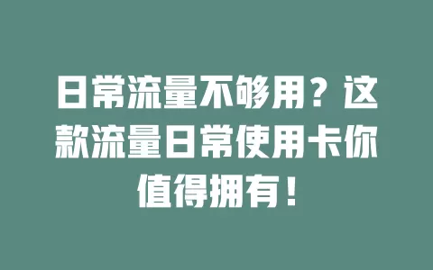日常流量不够用？这款流量日常使用卡你值得拥有！