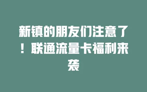 新镇的朋友们注意了！联通流量卡福利来袭