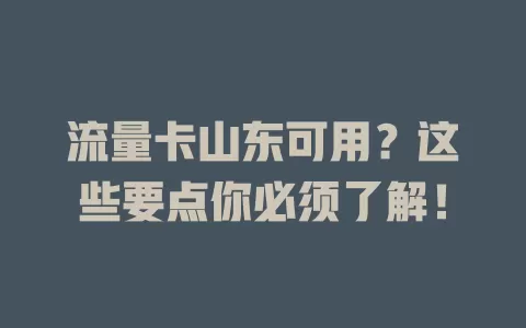 流量卡山东可用？这些要点你必须了解！