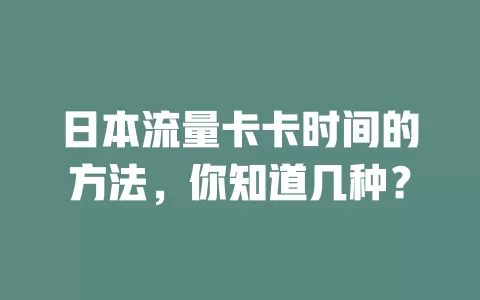 日本流量卡卡时间的方法，你知道几种？