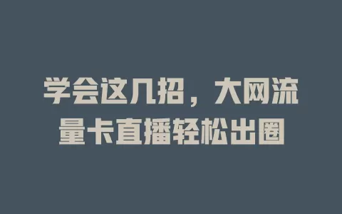 学会这几招，大网流量卡直播轻松出圈