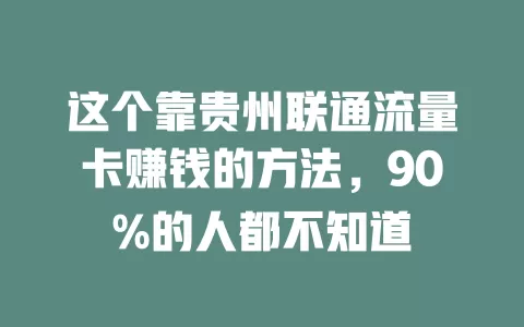 这个靠贵州联通流量卡赚钱的方法，90%的人都不知道