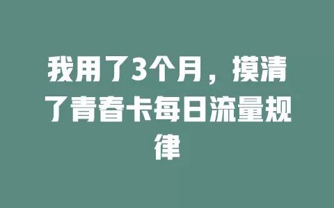 我用了3个月，摸清了青春卡每日流量规律