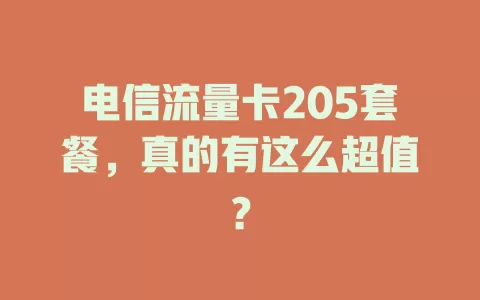 电信流量卡205套餐，真的有这么超值？
