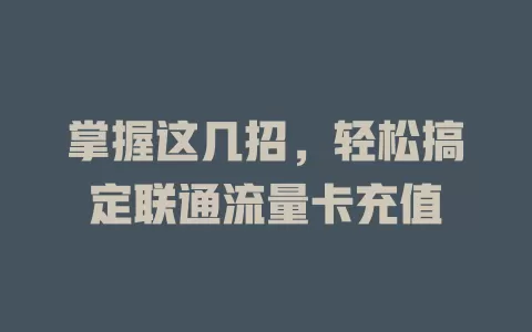 掌握这几招，轻松搞定联通流量卡充值