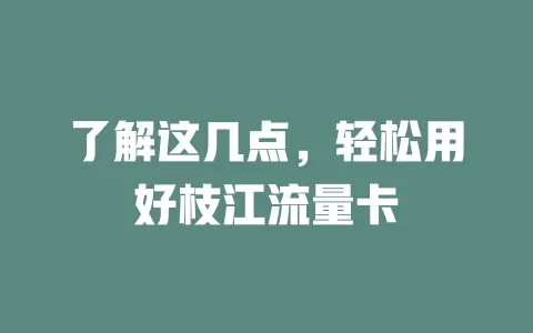 了解这几点，轻松用好枝江流量卡