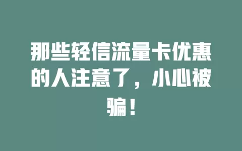 那些轻信流量卡优惠的人注意了，小心被骗！