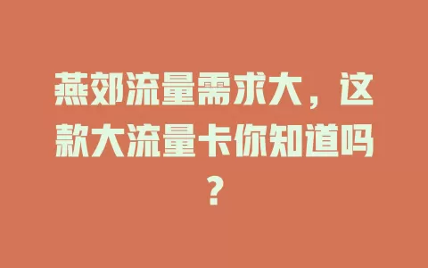 燕郊流量需求大，这款大流量卡你知道吗？