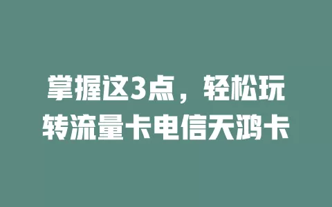 掌握这3点，轻松玩转流量卡电信天鸿卡