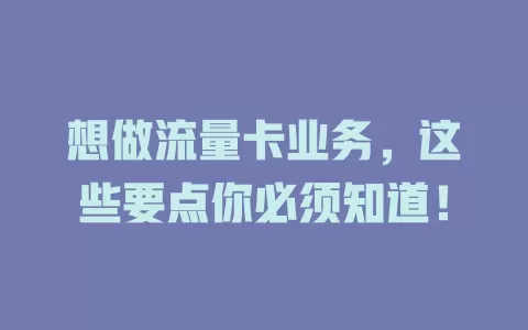 想做流量卡业务，这些要点你必须知道！