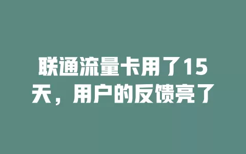 联通流量卡用了15天，用户的反馈亮了