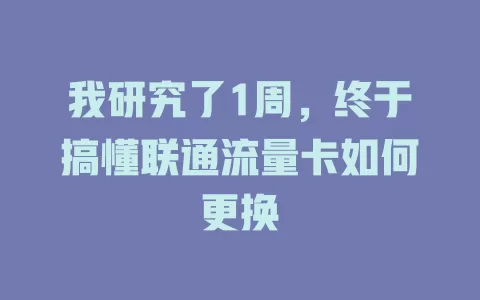 我研究了1周，终于搞懂联通流量卡如何更换