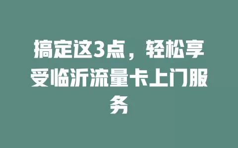 搞定这3点，轻松享受临沂流量卡上门服务