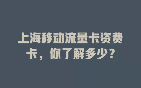上海移动流量卡资费卡，你了解多少？