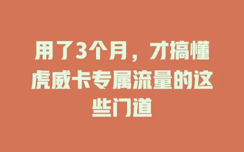 用了3个月，才搞懂虎威卡专属流量的这些门道