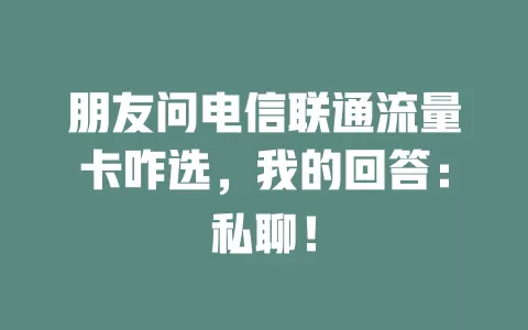 朋友问电信联通流量卡咋选，我的回答：私聊！