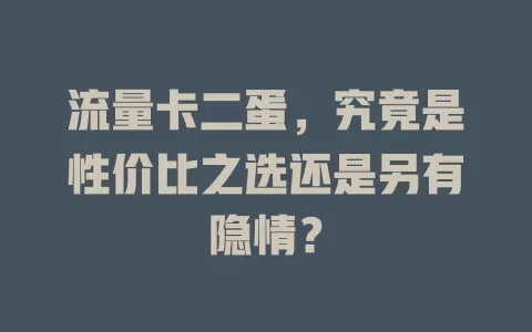 流量卡二蛋，究竟是性价比之选还是另有隐情？