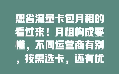 想省流量卡包月租的看过来！月租构成要懂，不同运营商有别，按需选卡，还有优惠活动，综合考量网络、流量、优惠，才能挑到性价比高的流量卡