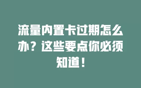 流量内置卡过期怎么办？这些要点你必须知道！