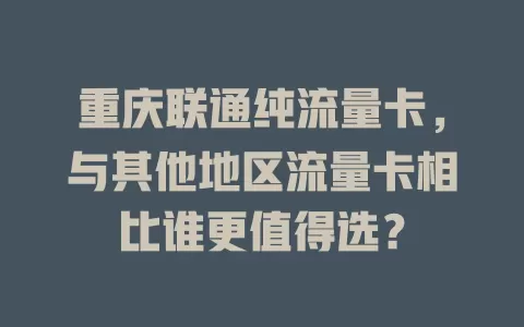 重庆联通纯流量卡，与其他地区流量卡相比谁更值得选？
