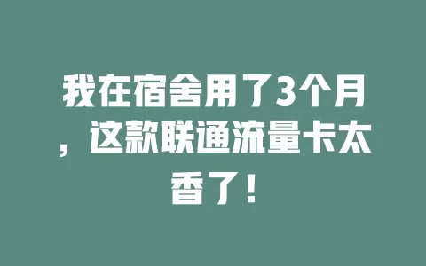 我在宿舍用了3个月，这款联通流量卡太香了！