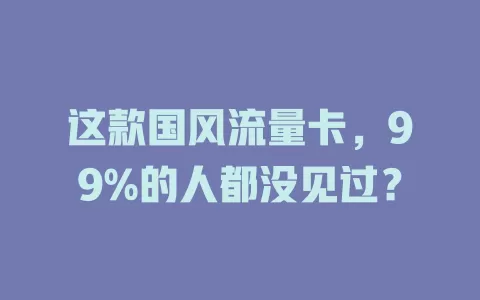 这款国风流量卡，99%的人都没见过？