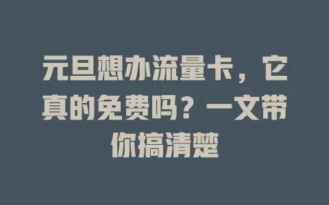 元旦想办流量卡，它真的免费吗？一文带你搞清楚
