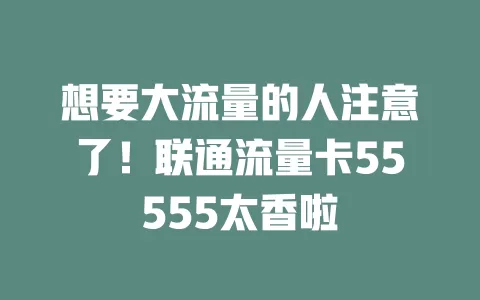想要大流量的人注意了！联通流量卡55555太香啦