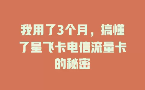 我用了3个月，搞懂了星飞卡电信流量卡的秘密