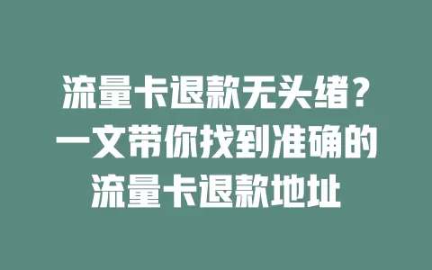 流量卡退款无头绪？一文带你找到准确的流量卡退款地址