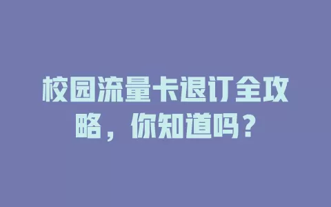 校园流量卡退订全攻略，你知道吗？