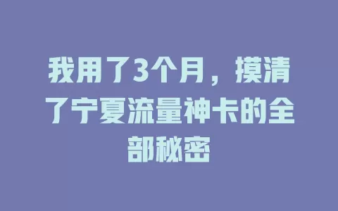 我用了3个月，摸清了宁夏流量神卡的全部秘密