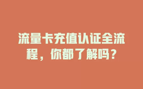 流量卡充值认证全流程，你都了解吗？