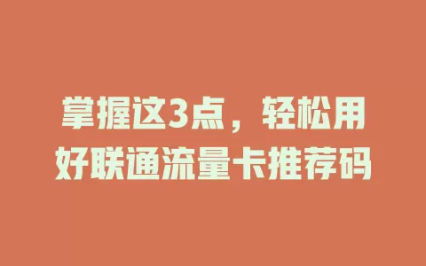 掌握这3点，轻松用好联通流量卡推荐码