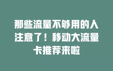 那些流量不够用的人注意了！移动大流量卡推荐来啦