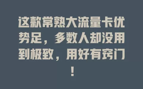这款常熟大流量卡优势足，多数人却没用到极致，用好有窍门！