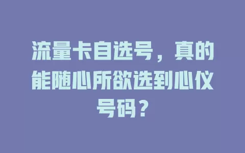 流量卡自选号，真的能随心所欲选到心仪号码？