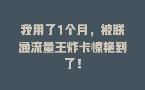 我用了1个月，被联通流量王炸卡惊艳到了！