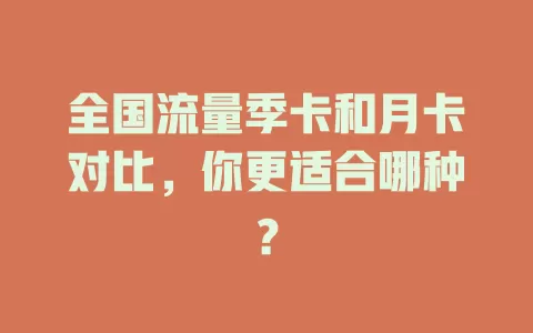 全国流量季卡和月卡对比，你更适合哪种？