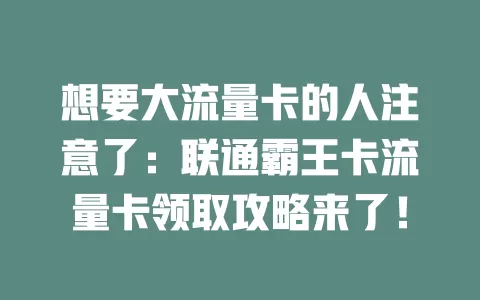 想要大流量卡的人注意了：联通霸王卡流量卡领取攻略来了！