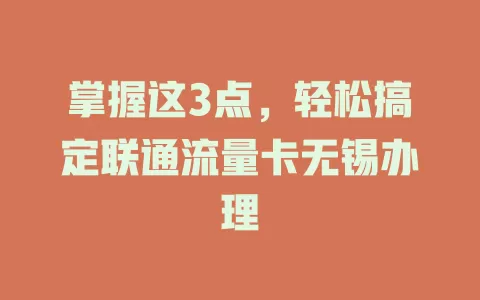 掌握这3点，轻松搞定联通流量卡无锡办理