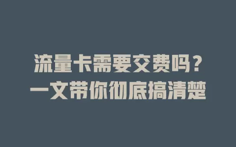 流量卡需要交费吗？一文带你彻底搞清楚