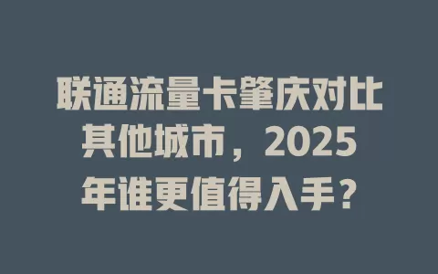 联通流量卡肇庆对比其他城市，2025年谁更值得入手？