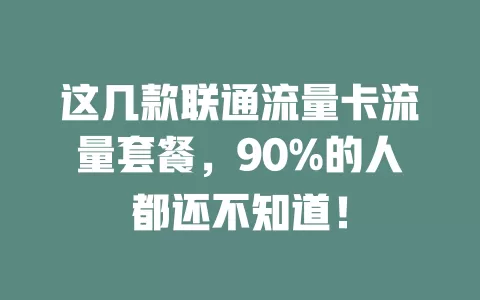 这几款联通流量卡流量套餐，90%的人都还不知道！