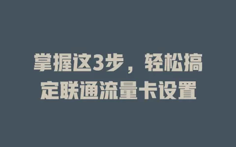 掌握这3步，轻松搞定联通流量卡设置
