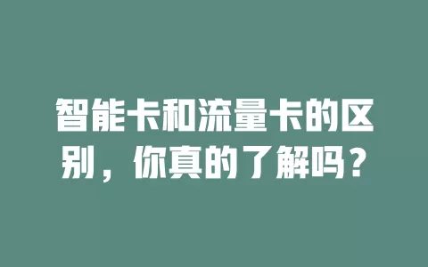 智能卡和流量卡的区别，你真的了解吗？