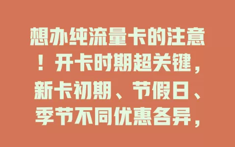 想办纯流量卡的注意！开卡时期超关键，新卡初期、节假日、季节不同优惠各异，选对时期超重要