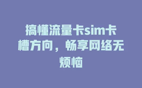 搞懂流量卡sim卡槽方向，畅享网络无烦恼
